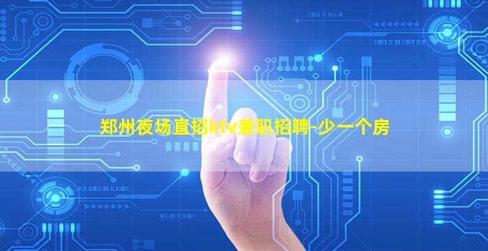 郑州夜场直招ktv兼职招聘-少一个房